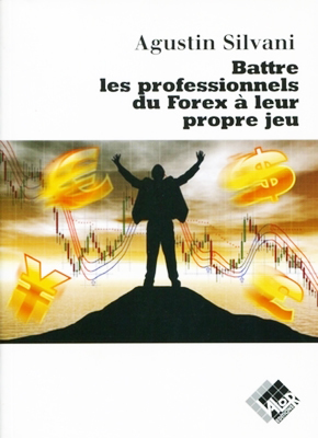 Battre les professionnels du Forex à leur propre jeu - Agustin SILVANI - Valor Editions